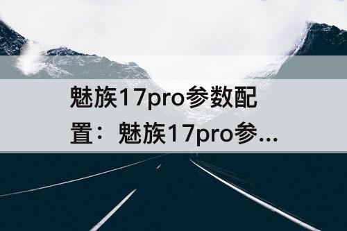 魅族17pro参数配置：魅族17pro参数配置中关村