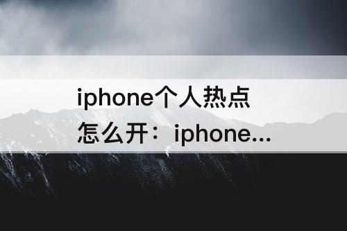 iphone个人热点怎么开：iphone个人热点怎么开关