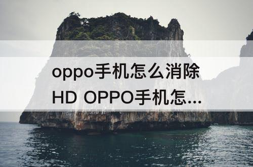 oppo手机怎么消除HD  OPPO手机怎么消除HD标志