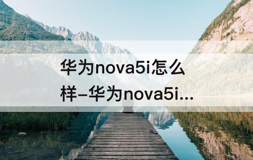 华为nova5i怎么样-华为nova5i怎么样截屏