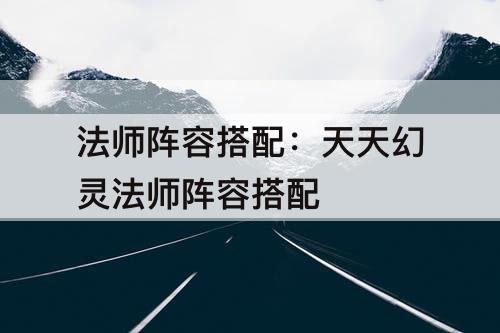 法师阵容搭配：天天幻灵法师阵容搭配