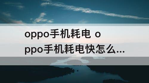 oppo手机耗电 oppo手机耗电快怎么办？代码
