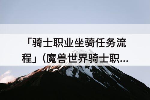 「骑士职业坐骑任务流程」(魔兽世界骑士职业坐骑任务流程)