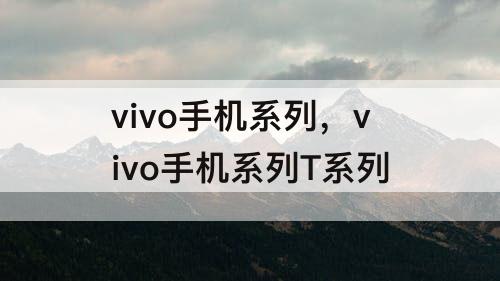 vivo手机系列，vivo手机系列T系列