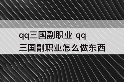qq三国副职业 qq三国副职业怎么做东西