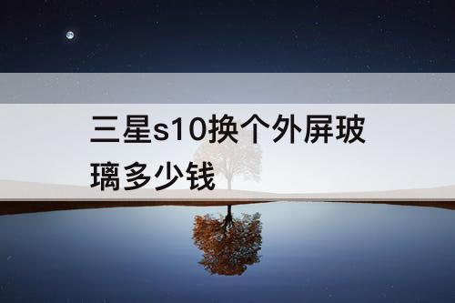 三星s10换个外屏玻璃多少钱