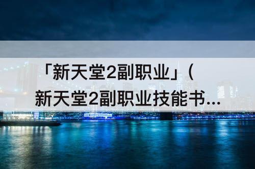 「新天堂2副职业」(新天堂2副职业技能书可以重选吗)