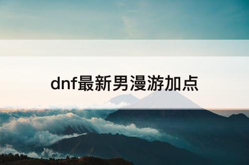 dnf最新男漫游加点