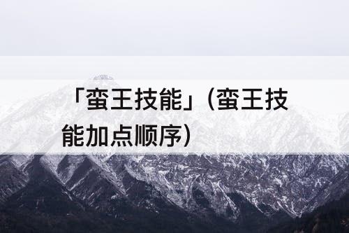 「蛮王技能」(蛮王技能加点顺序)