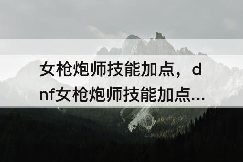 女枪炮师技能加点，dnf女枪炮师技能加点图