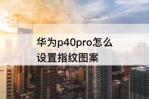 华为p40pro怎么设置指纹图案