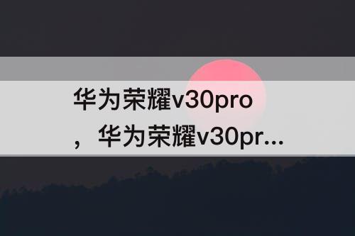 华为荣耀v30pro参数配置详情攻略