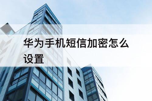 华为手机短信加密怎么设置