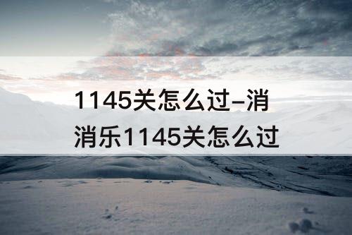 1145关怎么过-消消乐1145关怎么过
