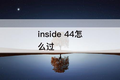 inside  44怎么过