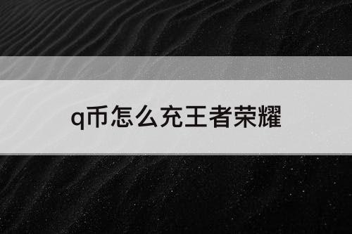 q币怎么充王者荣耀
