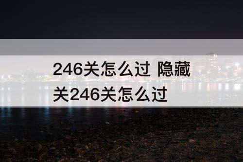 246关怎么过 隐藏关246关怎么过