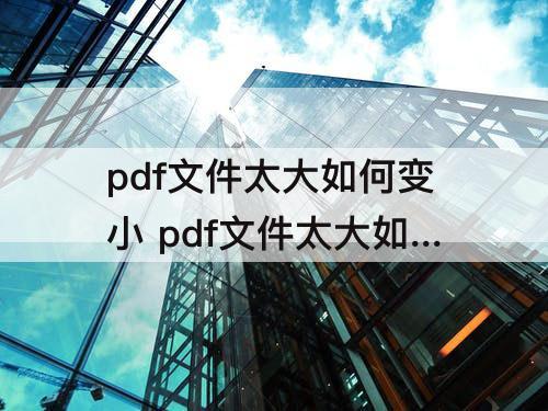 pdf文件太大如何变小 pdf文件太大如何变小mac