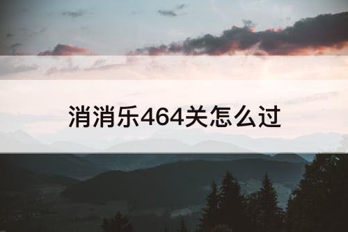 消消乐464关怎么过