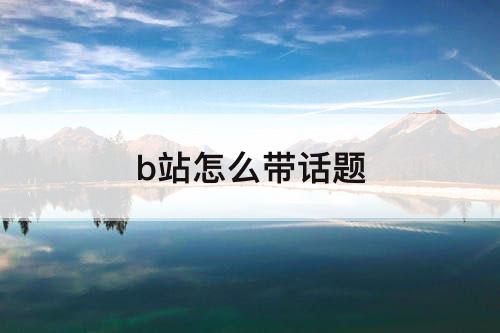 b站怎么带话题