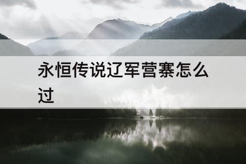 永恒传说辽军营寨怎么过