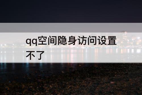 qq空间隐身访问设置不了