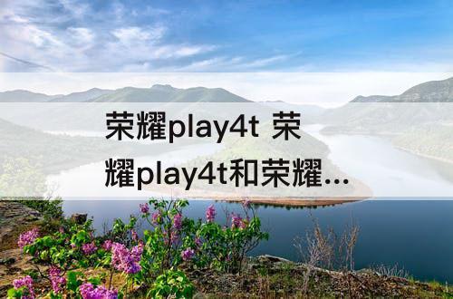荣耀play4t  荣耀play4t和荣耀20s哪个好