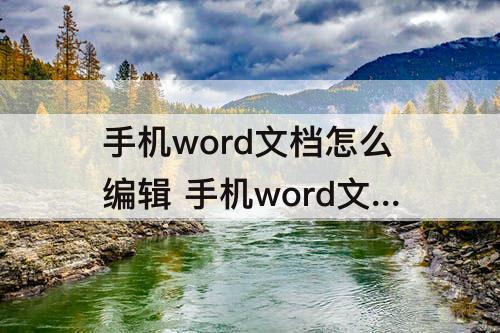 手机word文档怎么编辑 手机word文档怎么编辑表格大小