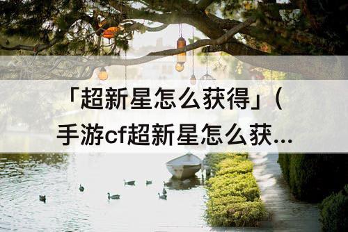 「超新星怎么获得」(手游cf超新星怎么获得)