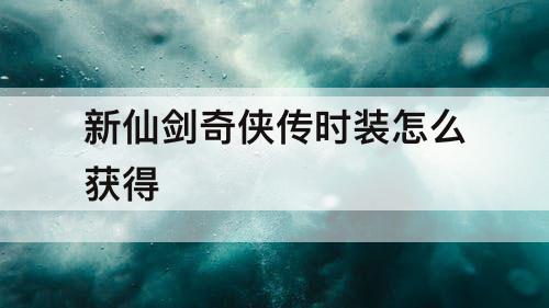 新仙剑奇侠传时装怎么获得