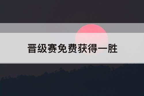 晋级赛免费获得一胜