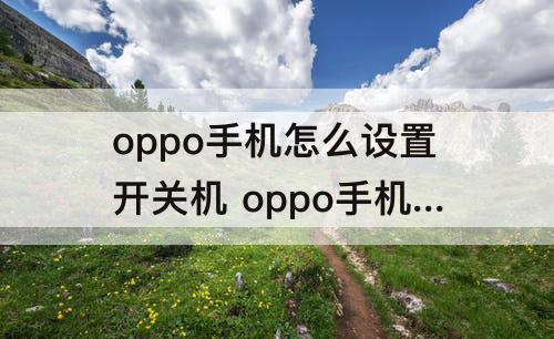 oppo手机怎么设置开关机 oppo手机怎么设置开关机不震动