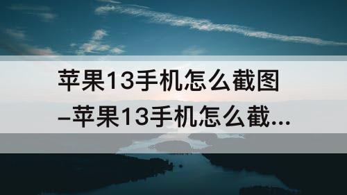 苹果13手机怎么截图-苹果13手机怎么截图一小部分
