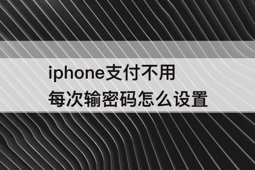 iphone支付不用每次输密码怎么设置