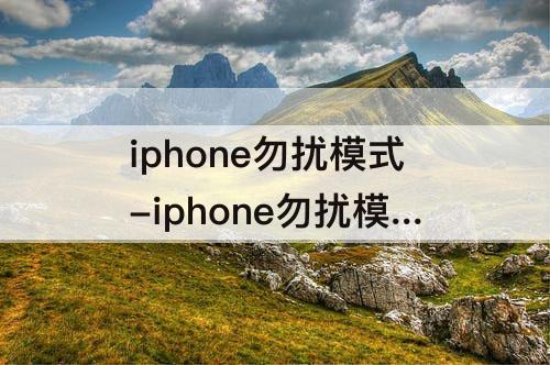 iphone勿扰模式-iphone勿扰模式怎么设置时间