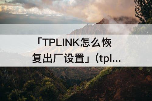 「TPLINK怎么恢复出厂设置」(tplink怎么恢复出厂设置后手机怎么设置)