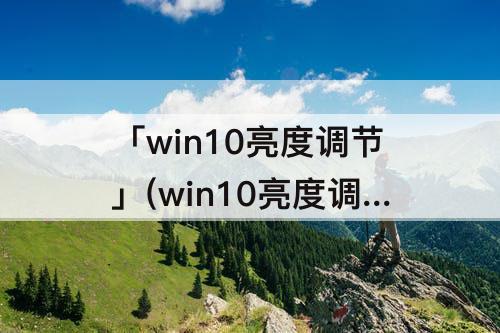 「win10亮度调节」(win10亮度调节不见了怎么办)
