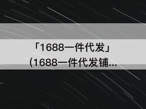「1688一件代发」(1688一件代发铺货到自己淘宝店铺)