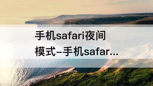 手机safari夜间模式-手机safari夜间模式怎么设置