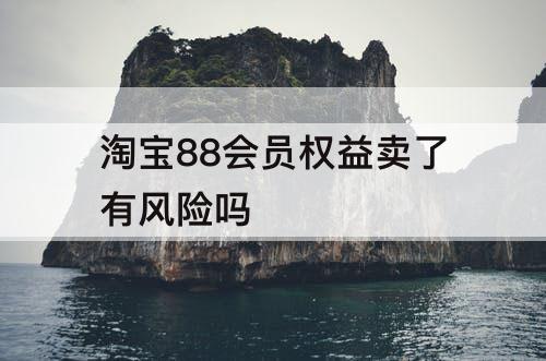淘宝88会员权益卖了有风险吗
