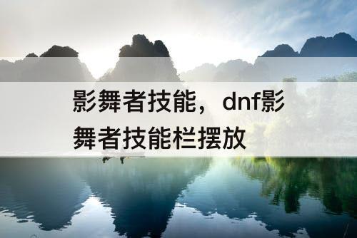 影舞者技能，dnf影舞者技能栏摆放
