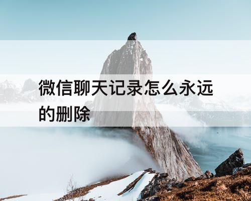微信聊天记录怎么永远的删除