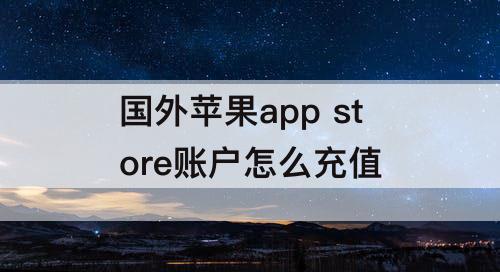 国外苹果app  store账户怎么充值