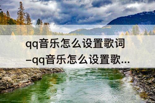 qq音乐怎么设置歌词-qq音乐怎么设置歌词背景mv