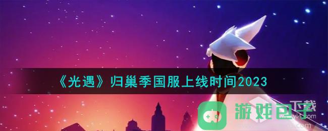 光遇归巢季国服上线时间详情2023