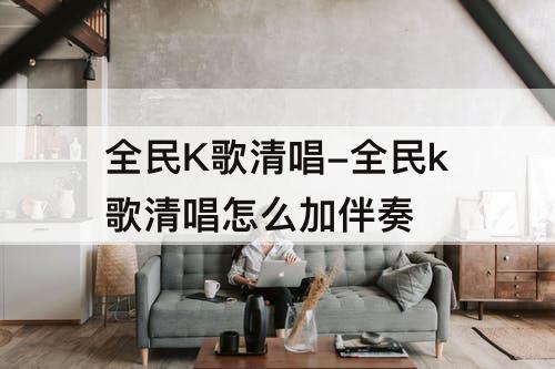 全民K歌清唱-全民k歌清唱怎么加伴奏