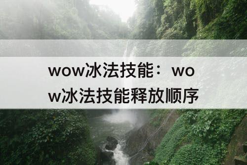 wow冰法技能：wow冰法技能释放顺序