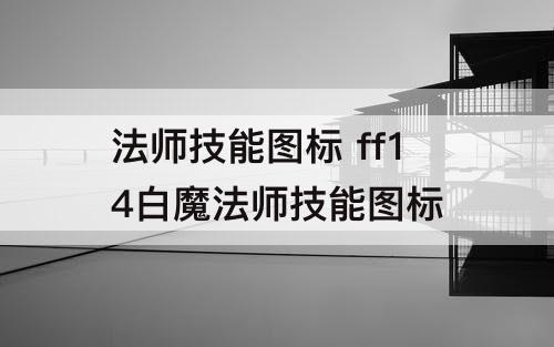 法师技能图标 ff14白魔法师技能图标