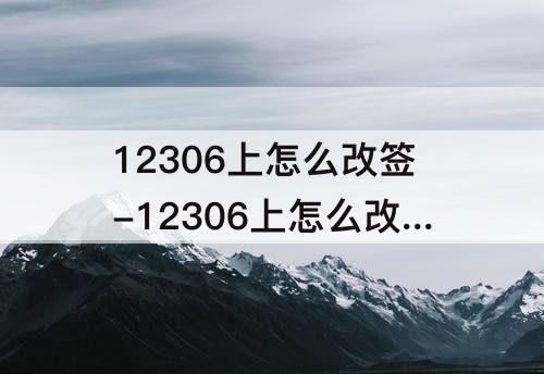 12306上怎么改签-12306上怎么改签？