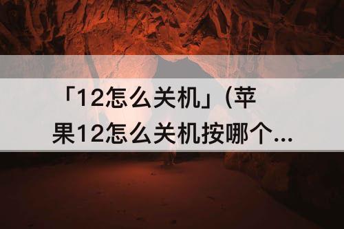 「12怎么关机」(苹果12怎么关机按哪个键不用划)